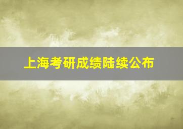 上海考研成绩陆续公布