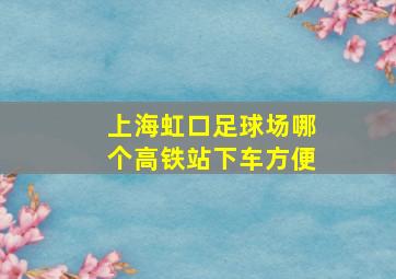 上海虹口足球场哪个高铁站下车方便