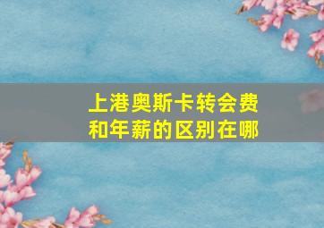 上港奥斯卡转会费和年薪的区别在哪