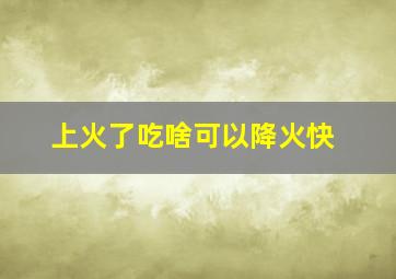 上火了吃啥可以降火快