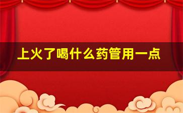 上火了喝什么药管用一点