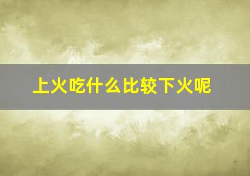 上火吃什么比较下火呢