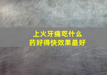 上火牙痛吃什么药好得快效果最好