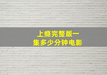 上瘾完整版一集多少分钟电影