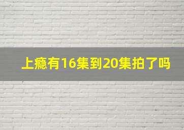 上瘾有16集到20集拍了吗