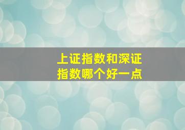 上证指数和深证指数哪个好一点