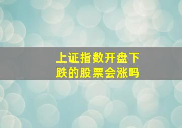 上证指数开盘下跌的股票会涨吗