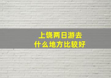 上饶两日游去什么地方比较好