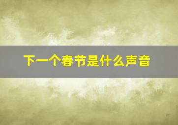 下一个春节是什么声音