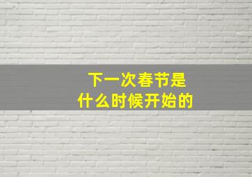 下一次春节是什么时候开始的