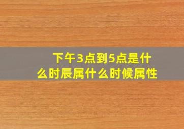 下午3点到5点是什么时辰属什么时候属性