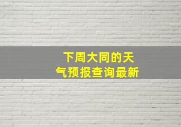 下周大同的天气预报查询最新