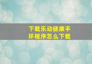 下载乐动健康手环程序怎么下载