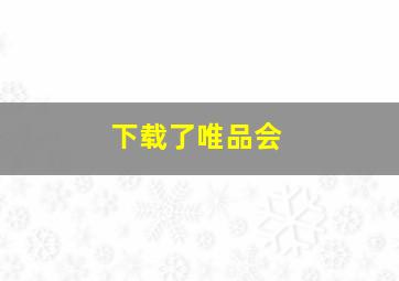 下载了唯品会