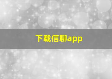 下载信聊app