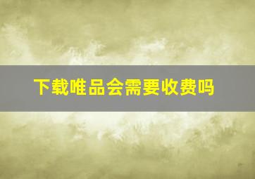 下载唯品会需要收费吗