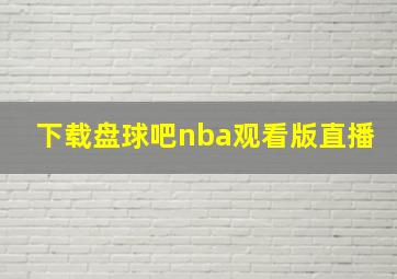 下载盘球吧nba观看版直播