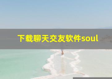 下载聊天交友软件soul