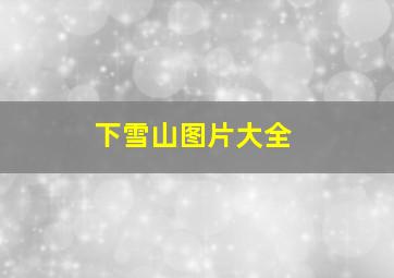 下雪山图片大全