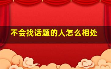 不会找话题的人怎么相处