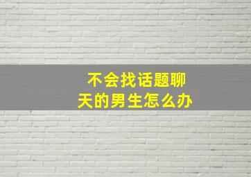 不会找话题聊天的男生怎么办