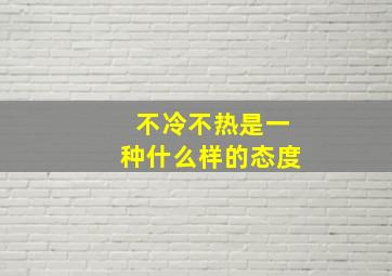 不冷不热是一种什么样的态度