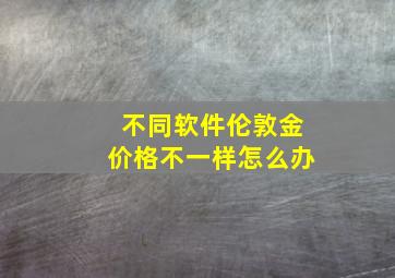 不同软件伦敦金价格不一样怎么办