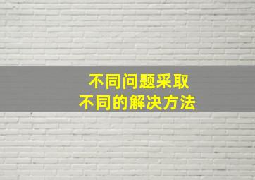 不同问题采取不同的解决方法