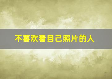 不喜欢看自己照片的人