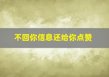 不回你信息还给你点赞