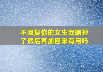 不回复你的女生我删掉了然后再加回来有用吗