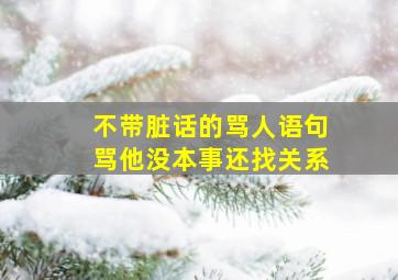 不带脏话的骂人语句骂他没本事还找关系