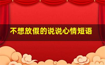 不想放假的说说心情短语