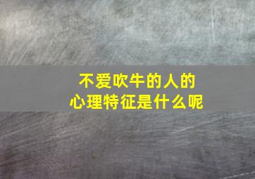 不爱吹牛的人的心理特征是什么呢