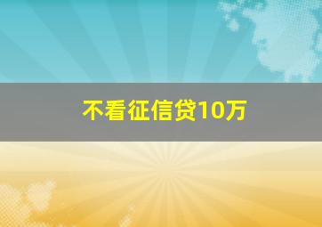 不看征信贷10万