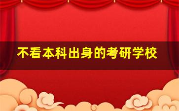 不看本科出身的考研学校