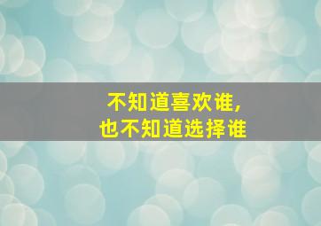 不知道喜欢谁,也不知道选择谁