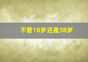 不管18岁还是38岁