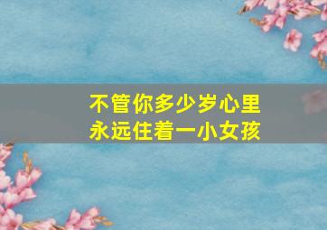 不管你多少岁心里永远住着一小女孩