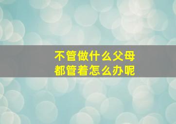 不管做什么父母都管着怎么办呢