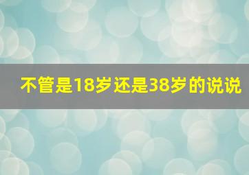 不管是18岁还是38岁的说说