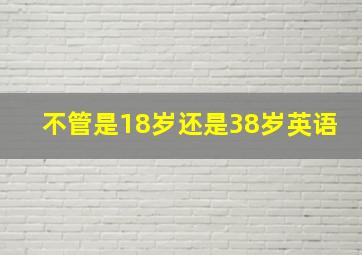 不管是18岁还是38岁英语