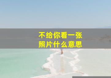 不给你看一张照片什么意思