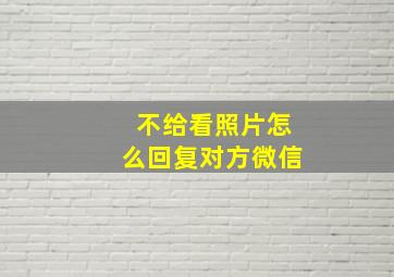 不给看照片怎么回复对方微信