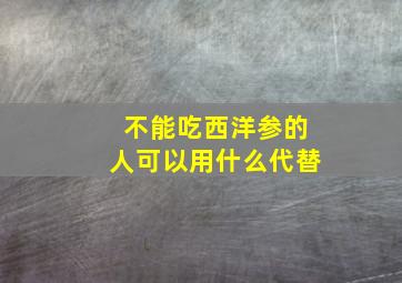 不能吃西洋参的人可以用什么代替