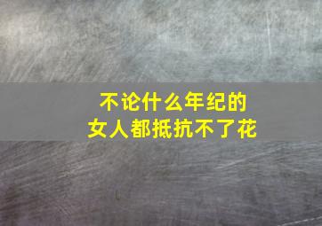 不论什么年纪的女人都抵抗不了花