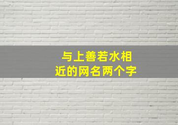 与上善若水相近的网名两个字