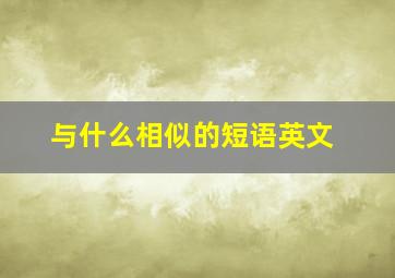 与什么相似的短语英文