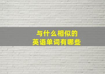 与什么相似的英语单词有哪些