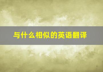 与什么相似的英语翻译